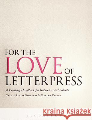 For the Love of Letterpress: A Printing Handbook for Instructors and Students Cathie Ruggie Saunders, Martha Chiplis 9781408139417 Bloomsbury Publishing PLC