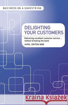 Delighting Your Customers: Delivering Excellent Customer Service...without Breaking the Bank Avril Owton MBE 9781408139929 Bloomsbury Publishing PLC