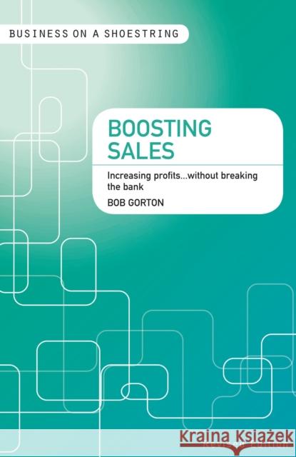 Boosting sales: Increasing profits...without breaking the bank Bob Gorton 9781408139943