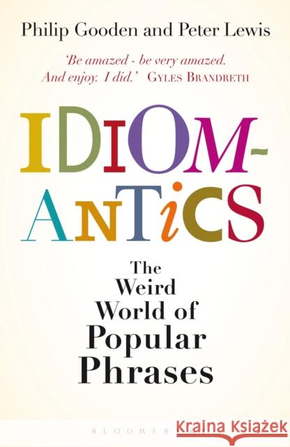 Idiomantics: The Weird World of Popular Phrases Mr Philip Gooden, Peter Lewis 9781408151440 Bloomsbury Publishing PLC