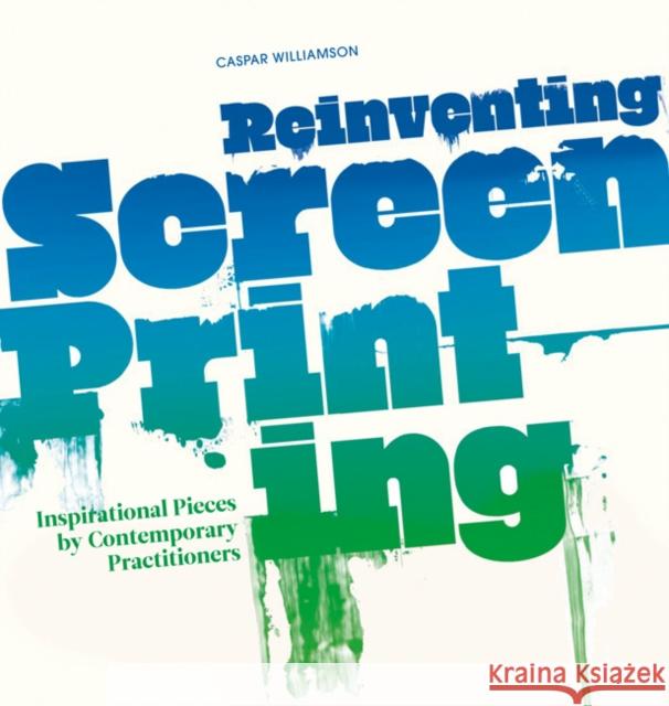 Reinventing Screenprinting : Inspirational Pieces by Contemporary Practitioners Caspar Williamson 9781408151471 0
