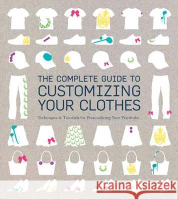 The Complete Guide to Customising Your Clothes: Techniques & Tutorials for Personalising Your Wardrobe Rain Blanken 9781408152188