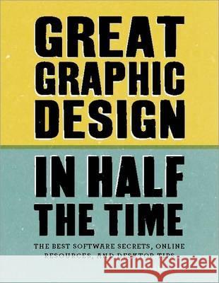 Great Graphic Design in Half the Time: Time-saving software secrets, online resources and desktop tips Stephen Beale 9781408154984 Bloomsbury Publishing PLC