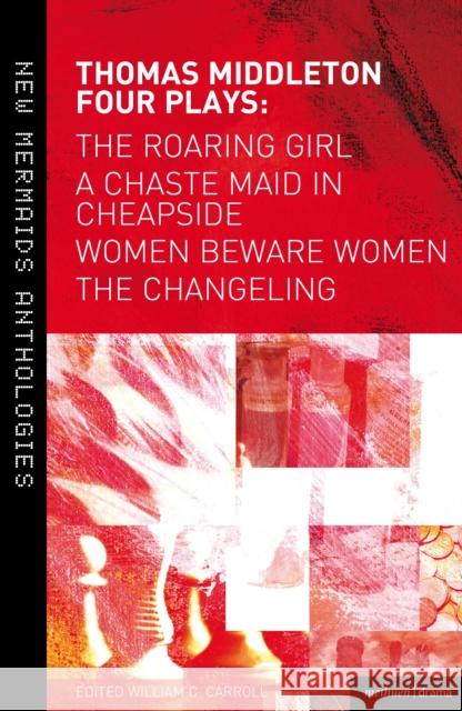 Thomas Middleton: Four Plays: Women Beware Women, the Changeling, the Roaring Girl and a Chaste Maid in Cheapside Middleton, Thomas 9781408156582