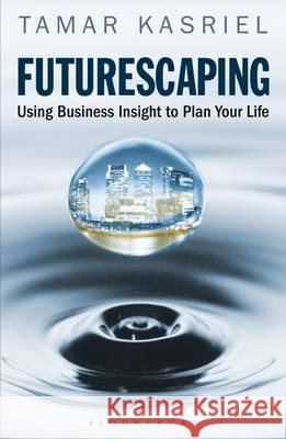 Futurescaping: Using Business Insight to Plan Your Life Tamar Kasriel 9781408156643