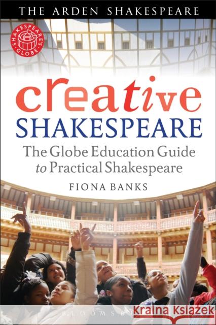 Creative Shakespeare: The Globe Education Guide to Practical Shakespeare Fiona Banks (Shakespeare's Globe Theatre, UK) 9781408156841 Bloomsbury Publishing PLC