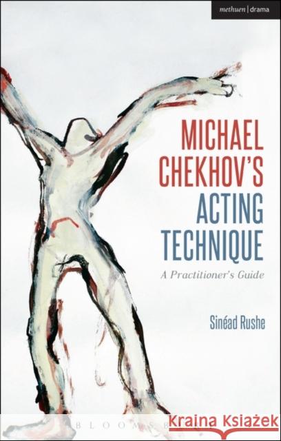 Michael Chekhov’s Acting Technique: A Practitioner’s Guide Sinead (Central School of Speech and Drama, UK) Rushe 9781408156889 Bloomsbury Publishing PLC