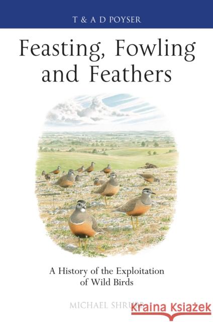 Feasting, Fowling and Feathers : A History of the Exploitation of Wild Birds Michael Shrubb 9781408159903 0