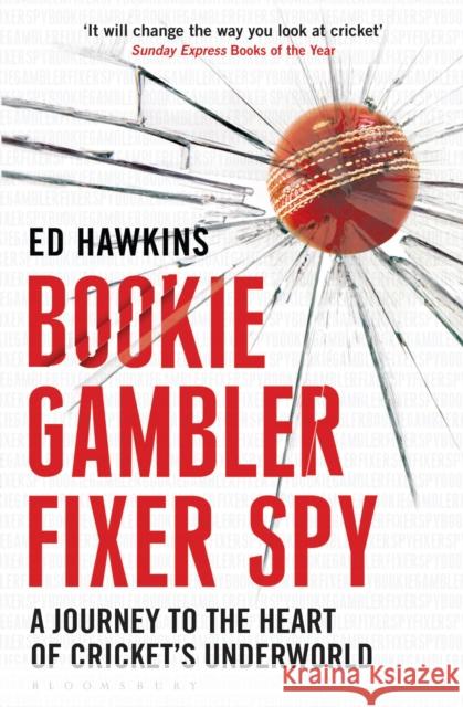 Bookie Gambler Fixer Spy : A Journey to the Heart of Cricket's Underworld Ed Hawkins 9781408169964 Bloomsbury Trade