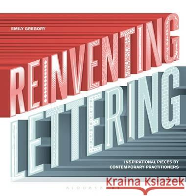 Reinventing Lettering: Inspirational Pieces by Contemporary Practitioners Emily Gregory 9781408173848 Bloomsbury Publishing PLC