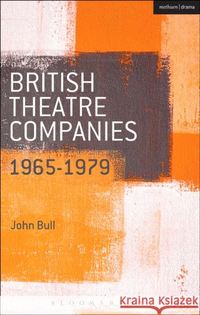 British Theatre Companies: 1965-1979: Cast, the People Show, Portable Theatre, Pip Simmons Theatre Group, Welfare State International, 7:84 Theatre Co Bull, John 9781408175439 Methuen Publishing