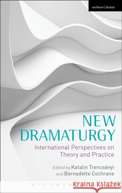 New Dramaturgy : International Perspectives on Theory and Practice Katalin Trencsenyi 9781408177082 Methuen Publishing