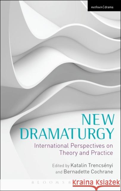 New Dramaturgy : International Perspectives on Theory and Practice Katalin Trencsenyi 9781408177099 Methuen Publishing