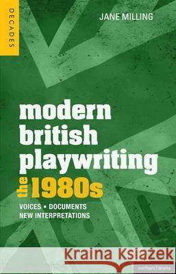 Modern British Playwriting: The 1980s: Voices, Documents, New Interpretations Dr. Jane Milling (University of Exeter, Exeter), David Lane, Sara Freeman, Sarah Goldingay, Philip Roberts (Emeritus Pro 9781408182130