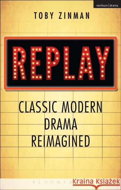 Replay: Classic Modern Drama Reimagined Toby Zinman 9781408182680