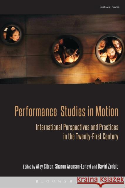 Performance Studies in Motion: International Perspectives and Practices in the Twenty-First Century Atay Citron, Sharon Aronson-Lehavi, David Zerbib 9781408183168