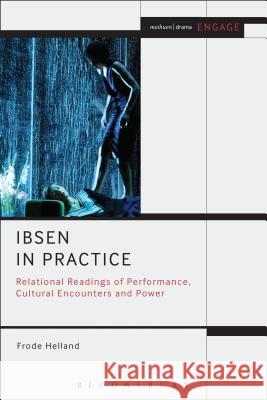 Ibsen in Practice: Relational Readings of Performance, Cultural Encounters and Power Helland, Frode 9781408184974