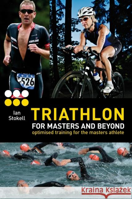 Triathlon for Masters and Beyond: Optimised Training for the Masters Athlete Ian Stokell 9781408187197 Bloomsbury Publishing PLC