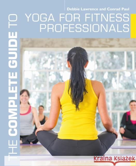 The Complete Guide to Yoga for Fitness Professionals Conrad Paul Debbie Lawrence 9781408187210