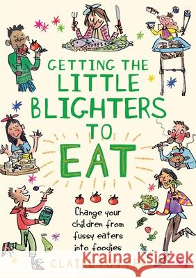 Getting the Little Blighters to Eat: Change your children from fussy eaters into foodies Claire Potter 9781408190746 Bloomsbury Publishing PLC