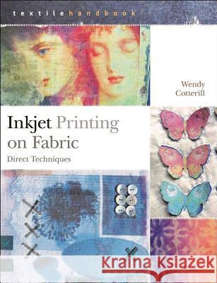 Inkjet Printing on Fabric : Direct Techniques Wendy Cotterill 9781408191903 Bloomsbury Visual Arts