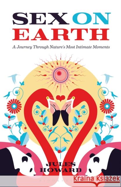 Sex on Earth : A Journey Through Nature's Most Intimate Moments Jules Howard 9781408193433 Bloomsbury Publishing