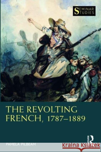 The Revolting French, 1787-1889 Pamela (Royal Holloway, University of London, UK) Pilbeam 9781408204917