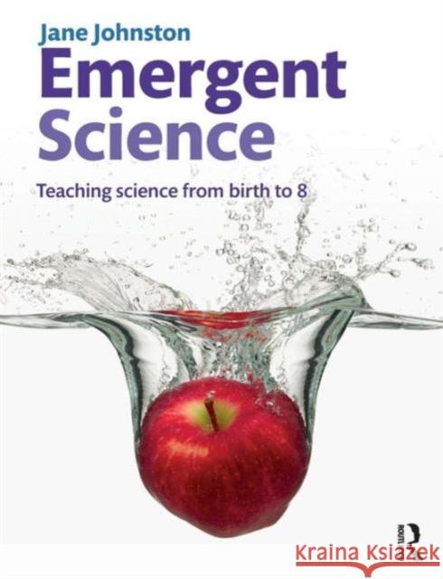 Emergent Science: Teaching Science from Birth to 8 Johnston, Jane 9781408237649