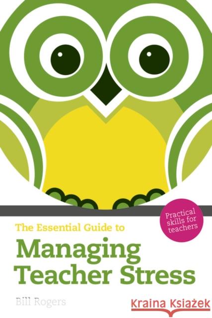 Essential Guide to Managing Teacher Stress, The: Practical Skills for Teachers Bill Rogers 9781408261743 Pearson Education Limited