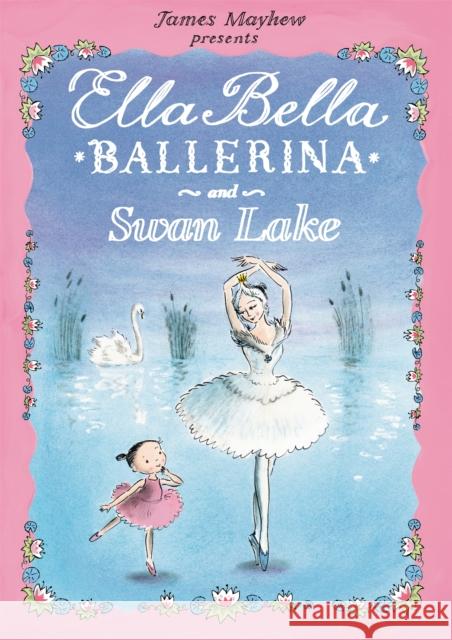 Ella Bella Ballerina and Swan Lake James Mayhew 9781408300770 Hachette Children's Group