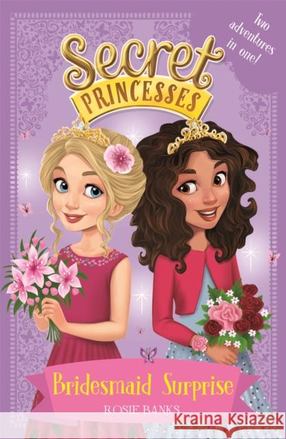 Secret Princesses: Bridesmaid Surprise: Two adventures in one! Rosie Banks 9781408351130 Hachette Children's Group