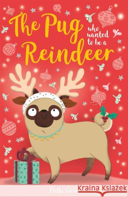 The Pug who wanted to be a Reindeer Bella Swift 9781408360347 Hachette Children's Group