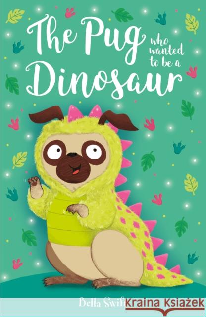 The Pug who wanted to be a Dinosaur Bella Swift 9781408374962 Hachette Children's Group