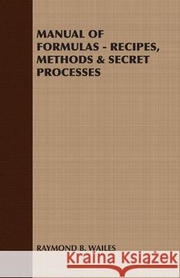 Manual of Formulas - Recipes, Methods & Secret Processes B. Wailes Raymon 9781408629604 Barman Press