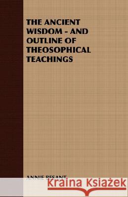 The Ancient Wisdom - An Outline of Theosophical Teachings Besant, Annie Wood 9781408630075 Chandra Chakravarti Press