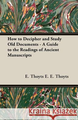 How to Decipher and Study Old Documents - A Guide to the Readings of Ancient Manuscripts E. Thoyts E 9781408630860 Gregg Press