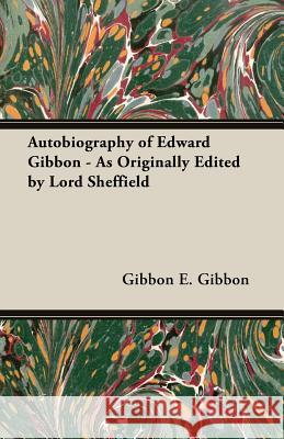 Autobiography of Edward Gibbon - As Originally Edited by Lord Sheffield E. Gibbon, Gibbon 9781408631508 Kraus Press