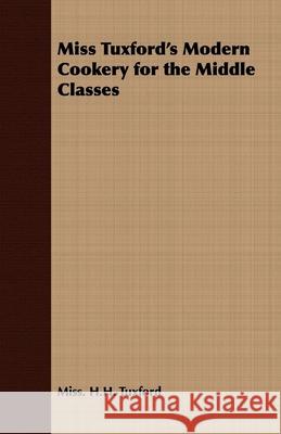 Miss Tuxford's Modern Cookery for the Middle Classes Miss H. H. Tuxford 9781408632178 Adams PR