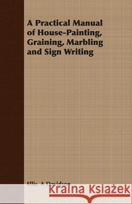 A Practical Manual of House-Painting, Graining, Marbling and Sign Writing Ellis A. Davidson 9781408632697 Brunton Press