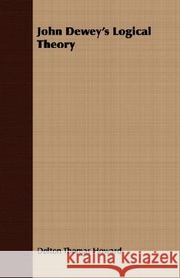 John Dewey's Logical Theory Delton Thomas Howard 9781408635520 Brunton Press
