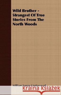 Wild Brother - Strangest of True Stories from the North Woods Underwood, William Lyman 9781408641002