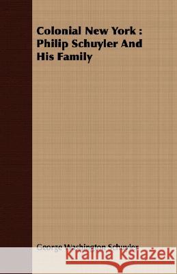 Colonial New York: Philip Schuyler And His Family George Washington Schuyler 9781408655931