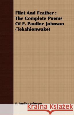 Flint and Feather: The Complete Poems of E. Pauline Johnson (Tekahionwake) Johnson, E. Pauline 9781408664131 Whitehead Press