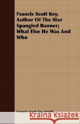 Francis Scott Key, Author Of The Star Spangled Banner; What Else He Was And Who Francis Scott Key Smith 9781408665305 Ballou Press