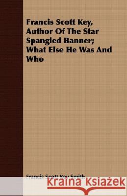 Francis Scott Key, Author Of The Star Spangled Banner; What Else He Was And Who Francis Scott Key Smith 9781408665305