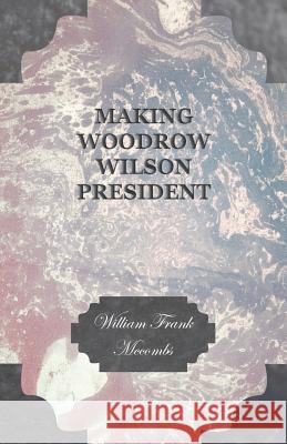 Making Woodrow Wilson President McCombs, William Frank 9781408671320