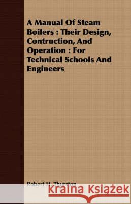 A Manual of Steam Boilers: Their Design, Contruction, and Operation: For Technical Schools and Engineers Thurston, Robert H. 9781408671672 Lyon Press