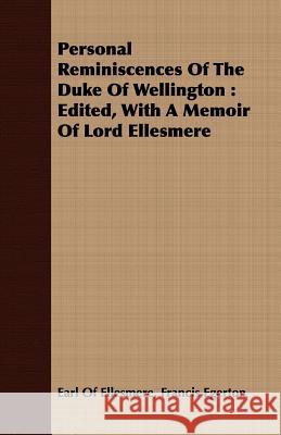 Personal Reminiscences of the Duke of Wellington: Edited, with a Memoir of Lord Ellesmere Francis Egerton Earl of Ellesmere 9781408672013