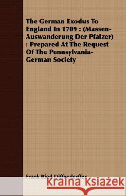 The German Exodus to England in 1709: (Massen-Auswanderung Der Pfalzer): Prepared at the Request of the Pennsylvania-German Society Diffenderffer, Frank Ried 9781408681398