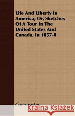 Life and Liberty in America; Or, Sketches of a Tour in the United States and Canada, in 1857-8 MacKay, Charles 9781408683576 